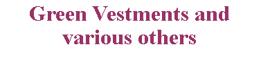 Text Box: Green Vestments and various others
